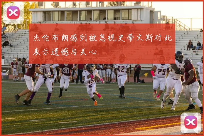 杰伦布朗感到被忽视史蒂文斯对此表示遗憾与关心