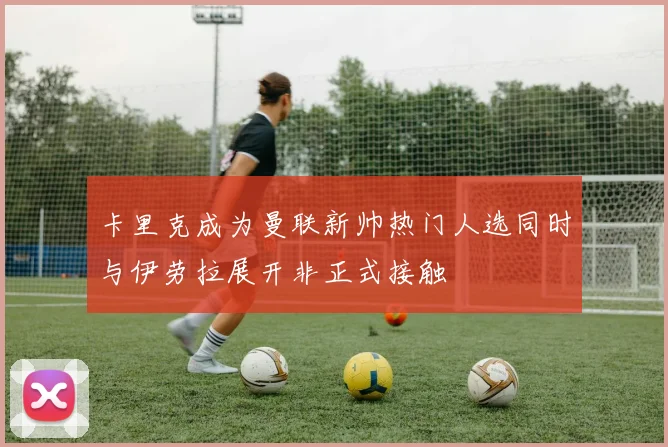 卡里克成为曼联新帅热门人选同时与伊劳拉展开非正式接触