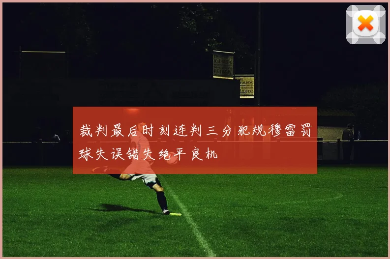 裁判最后时刻连判三分犯规穆雷罚球失误错失绝平良机