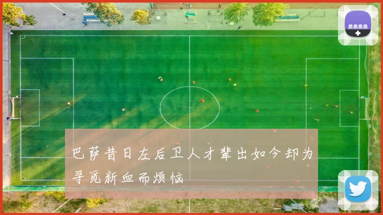 巴萨昔日左后卫人才辈出如今却为寻觅新血而烦恼